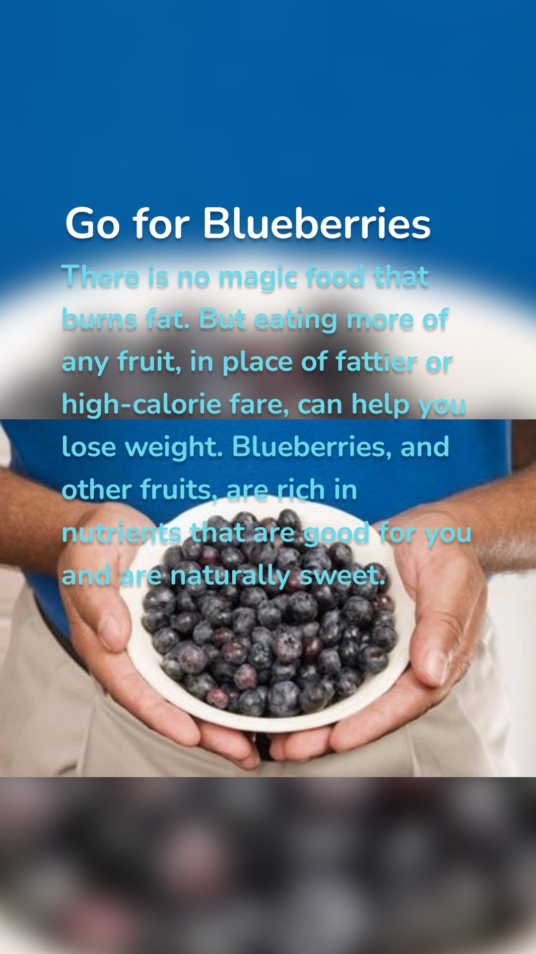 Go for Blueberries There is no magic food that burns fat. But eating more of any fruit, in place of fattier or high-calorie fare, can help you lose weight. Blueberries, and other fruits, are rich in nutrients that are good for you and are naturally sweet.